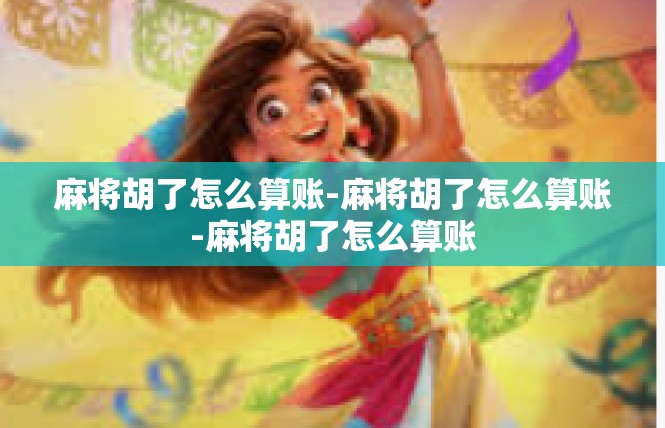 麻将胡了怎么算账-麻将胡了怎么算账-麻将胡了怎么算账