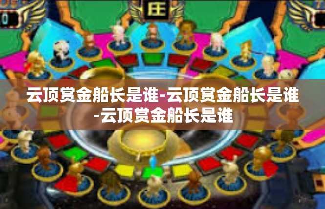 云顶赏金船长是谁-云顶赏金船长是谁-云顶赏金船长是谁