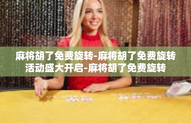 麻将胡了免费旋转-麻将胡了免费旋转活动盛大开启-麻将胡了免费旋转
