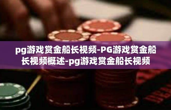 pg游戏赏金船长视频-PG游戏赏金船长视频概述-pg游戏赏金船长视频