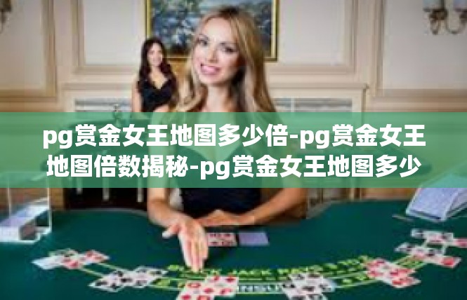pg赏金女王地图多少倍-pg赏金女王地图倍数揭秘-pg赏金女王地图多少倍