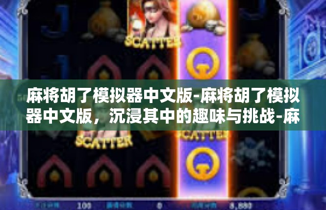 麻将胡了模拟器中文版-麻将胡了模拟器中文版，沉浸其中的趣味与挑战-麻将胡了模拟器中文版