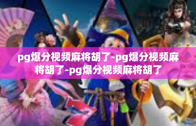 pg爆分视频麻将胡了-pg爆分视频麻将胡了-pg爆分视频麻将胡了