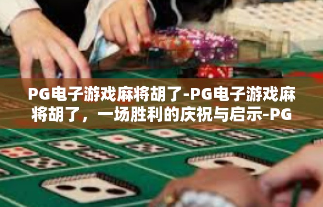PG电子游戏麻将胡了-PG电子游戏麻将胡了，一场胜利的庆祝与启示-PG电子游戏麻将胡了