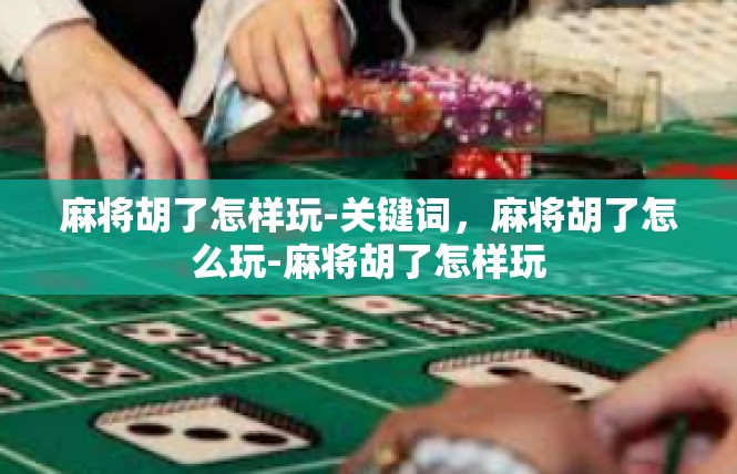 麻将胡了怎样玩-关键词，麻将胡了怎么玩-麻将胡了怎样玩