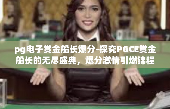 pg电子赏金船长爆分-探究PGCE赏金船长的无尽盛典，爆分激情引燃锦程绚烂新篇-pg电子赏金船长爆分