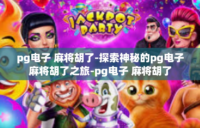 pg电子 麻将胡了-探索神秘的pg电子麻将胡了之旅-pg电子 麻将胡了