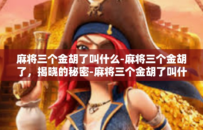 麻将三个金胡了叫什么-麻将三个金胡了，揭晓的秘密-麻将三个金胡了叫什么