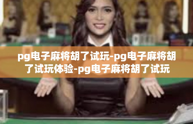 pg电子麻将胡了试玩-pg电子麻将胡了试玩体验-pg电子麻将胡了试玩