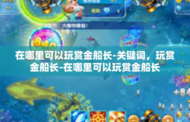 在哪里可以玩赏金船长-关键词，玩赏金船长-在哪里可以玩赏金船长