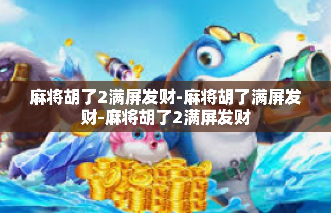 麻将胡了2满屏发财-麻将胡了满屏发财-麻将胡了2满屏发财