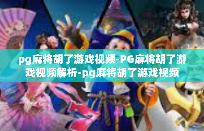 pg麻将胡了游戏视频-PG麻将胡了游戏视频解析-pg麻将胡了游戏视频