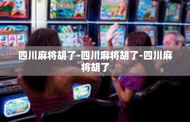 四川麻将胡了-四川麻将胡了-四川麻将胡了