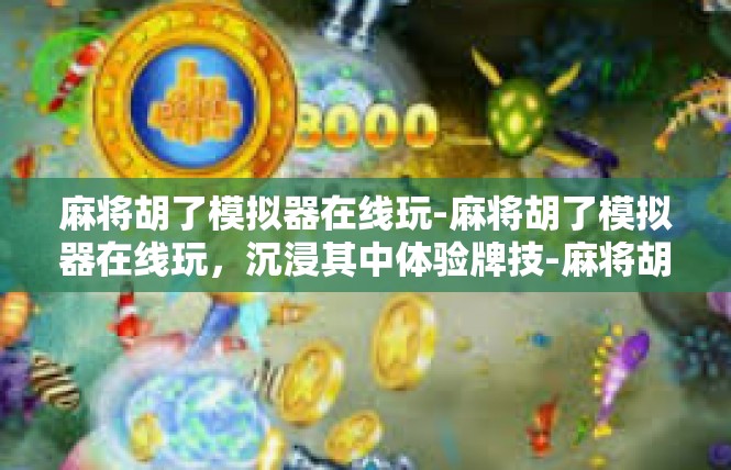 麻将胡了模拟器在线玩-麻将胡了模拟器在线玩，沉浸其中体验牌技-麻将胡了模拟器在线玩