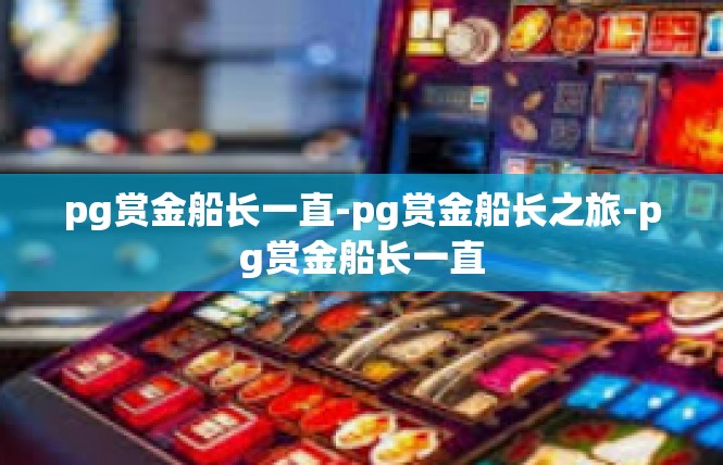 pg赏金船长一直-pg赏金船长之旅-pg赏金船长一直