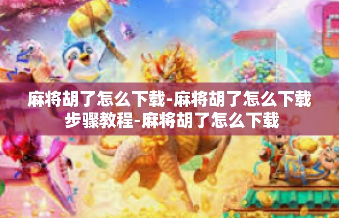 麻将胡了怎么下载-麻将胡了怎么下载 步骤教程-麻将胡了怎么下载