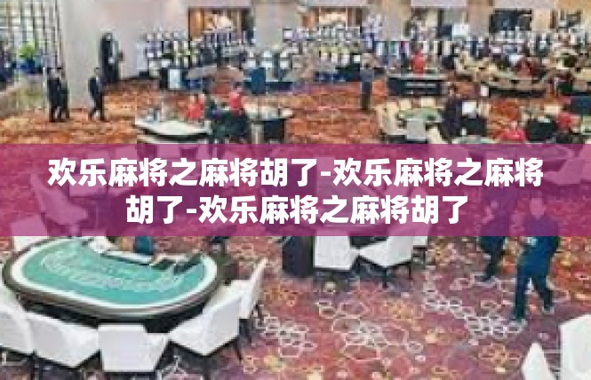 欢乐麻将之麻将胡了-欢乐麻将之麻将胡了-欢乐麻将之麻将胡了