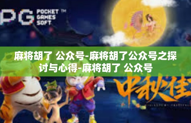 麻将胡了 公众号-麻将胡了公众号之探讨与心得-麻将胡了 公众号