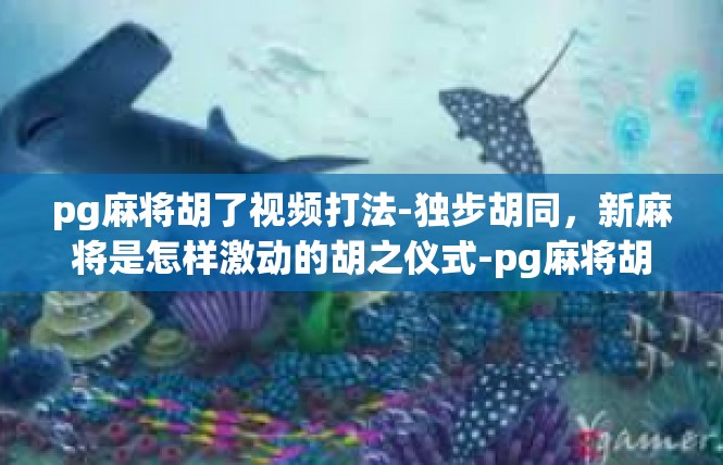 pg麻将胡了视频打法-独步胡同，新麻将是怎样激动的胡之仪式-pg麻将胡了视频打法