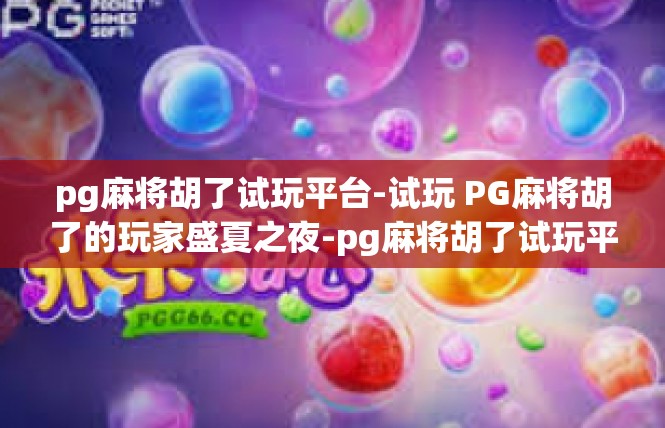pg麻将胡了试玩平台-试玩 PG麻将胡了的玩家盛夏之夜-pg麻将胡了试玩平台