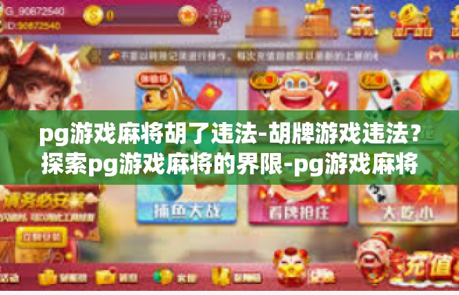pg游戏麻将胡了违法-胡牌游戏违法？探索pg游戏麻将的界限-pg游戏麻将胡了违法