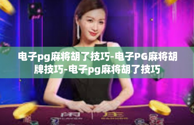 电子pg麻将胡了技巧-电子PG麻将胡牌技巧-电子pg麻将胡了技巧