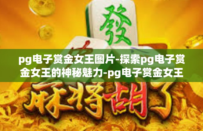 pg电子赏金女王图片-探索pg电子赏金女王的神秘魅力-pg电子赏金女王图片