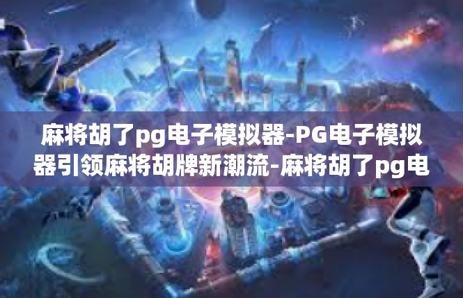 麻将胡了pg电子模拟器-PG电子模拟器引领麻将胡牌新潮流-麻将胡了pg电子模拟器
