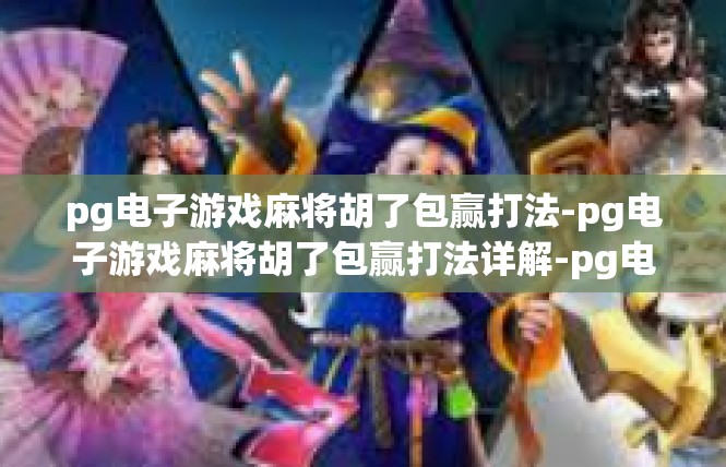 pg电子游戏麻将胡了包赢打法-pg电子游戏麻将胡了包赢打法详解-pg电子游戏麻将胡了包赢打法