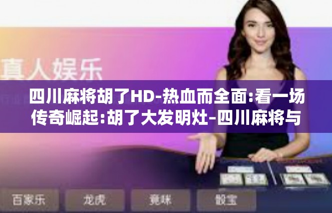 四川麻将胡了HD-热血而全面:看一场传奇崛起:胡了大发明灶–四川麻将与传统世界的并生决！四川麻将胡了HD