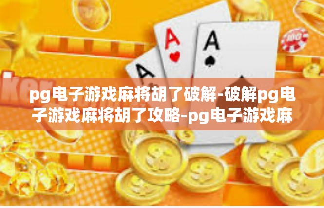 pg电子游戏麻将胡了破解-破解pg电子游戏麻将胡了攻略-pg电子游戏麻将胡了破解
