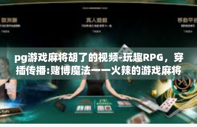 pg游戏麻将胡了的视频-玩趣RPG，穿插传播:赌博魔法一一火辣的游戏麻将胡彩演示视频文章概览-pg游戏麻将胡了的视频