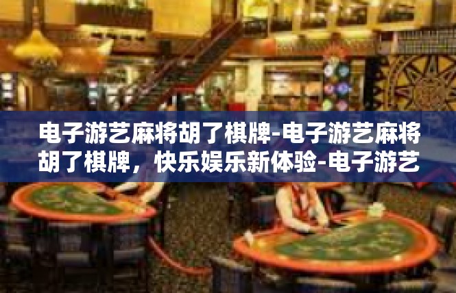 电子游艺麻将胡了棋牌-电子游艺麻将胡了棋牌，快乐娱乐新体验-电子游艺麻将胡了棋牌