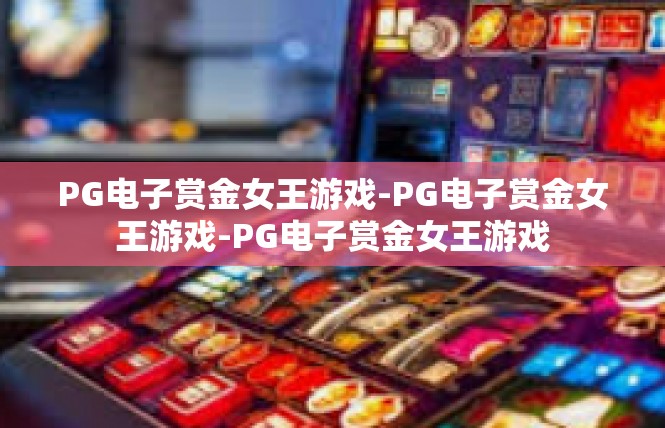 PG电子赏金女王游戏-PG电子赏金女王游戏-PG电子赏金女王游戏