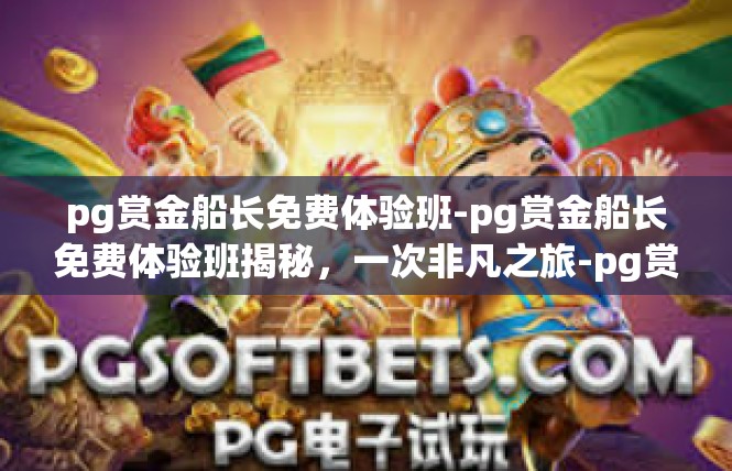 pg赏金船长免费体验班-pg赏金船长免费体验班揭秘，一次非凡之旅-pg赏金船长免费体验班