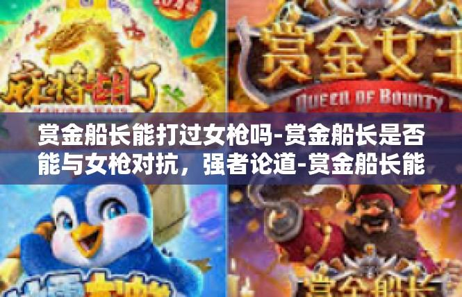 赏金船长能打过女枪吗-赏金船长是否能与女枪对抗，强者论道-赏金船长能打过女枪吗