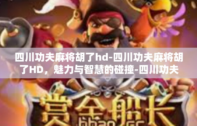 四川功夫麻将胡了hd-四川功夫麻将胡了HD，魅力与智慧的碰撞-四川功夫麻将胡了hd