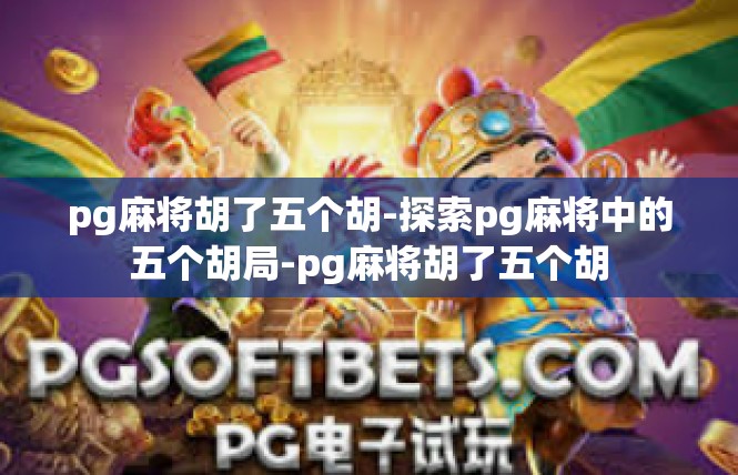 pg麻将胡了五个胡-探索pg麻将中的五个胡局-pg麻将胡了五个胡