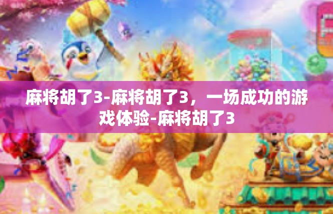 麻将胡了3-麻将胡了3，一场成功的游戏体验-麻将胡了3