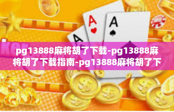 pg13888麻将胡了下载-pg13888麻将胡了下载指南-pg13888麻将胡了下载