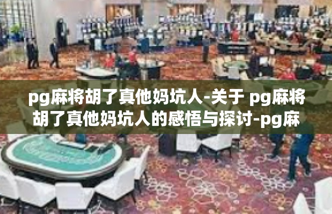 pg麻将胡了真他妈坑人-关于 pg麻将胡了真他妈坑人的感悟与探讨-pg麻将胡了真他妈坑人