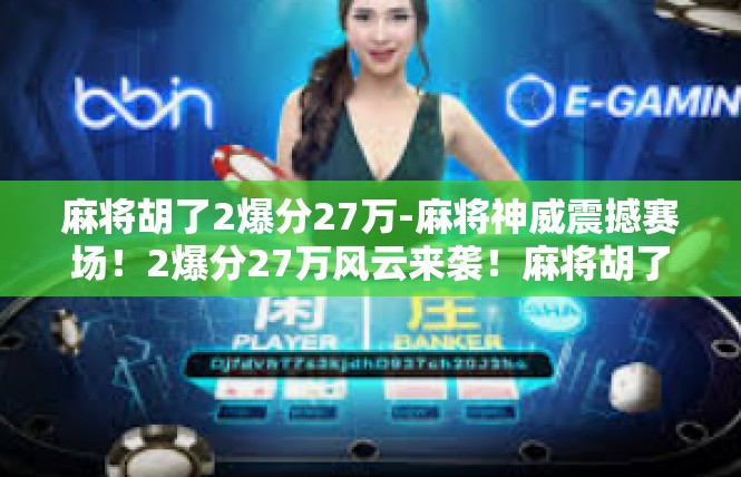 麻将胡了2爆分27万-麻将神威震撼赛场！2爆分27万风云来袭！麻将胡了2爆分27万