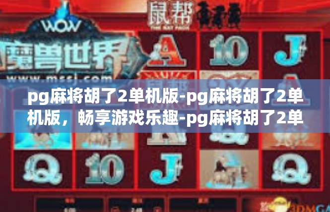 pg麻将胡了2单机版-pg麻将胡了2单机版，畅享游戏乐趣-pg麻将胡了2单机版