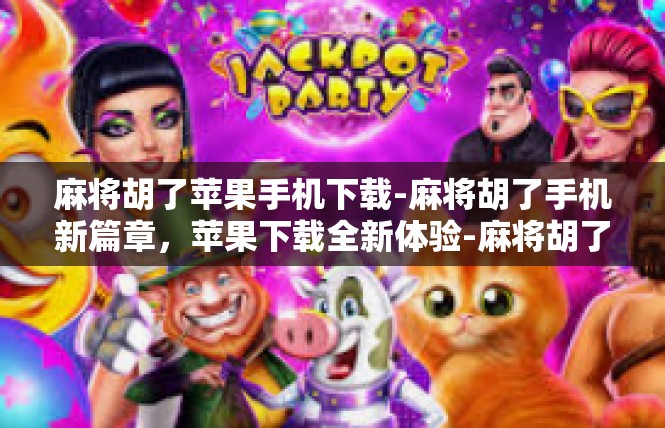 麻将胡了苹果手机下载-麻将胡了手机新篇章，苹果下载全新体验-麻将胡了苹果手机下载