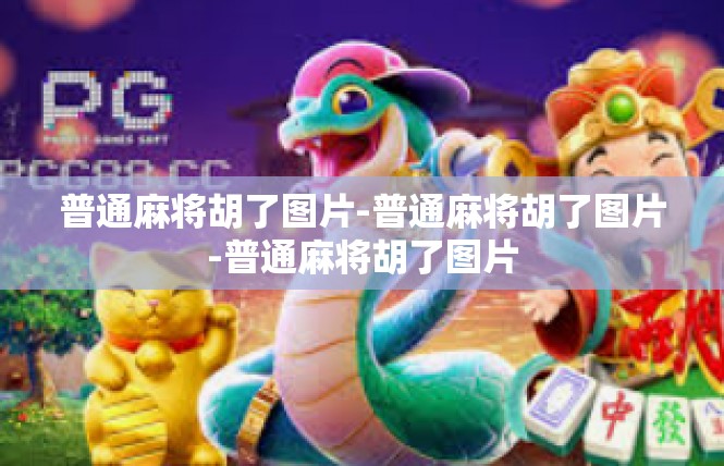 普通麻将胡了图片-普通麻将胡了图片-普通麻将胡了图片