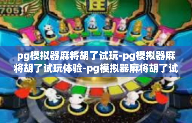 pg模拟器麻将胡了试玩-pg模拟器麻将胡了试玩体验-pg模拟器麻将胡了试玩