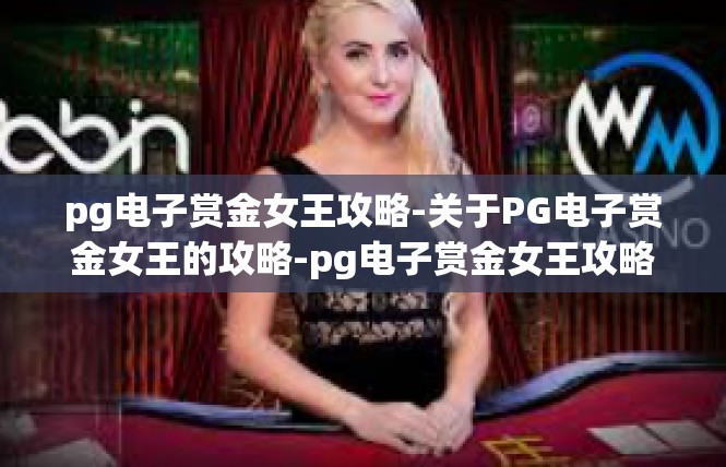 pg电子赏金女王攻略-关于PG电子赏金女王的攻略-pg电子赏金女王攻略