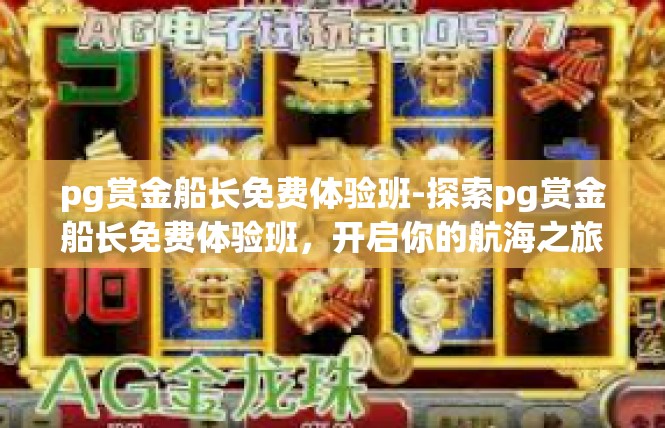 pg赏金船长免费体验班-探索pg赏金船长免费体验班，开启你的航海之旅-pg赏金船长免费体验班