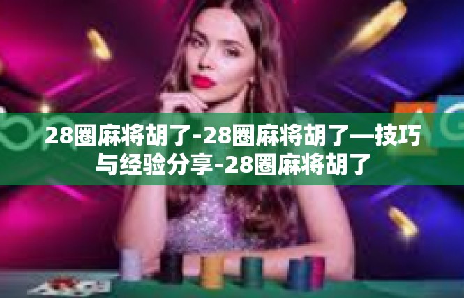 28圈麻将胡了-28圈麻将胡了—技巧与经验分享-28圈麻将胡了