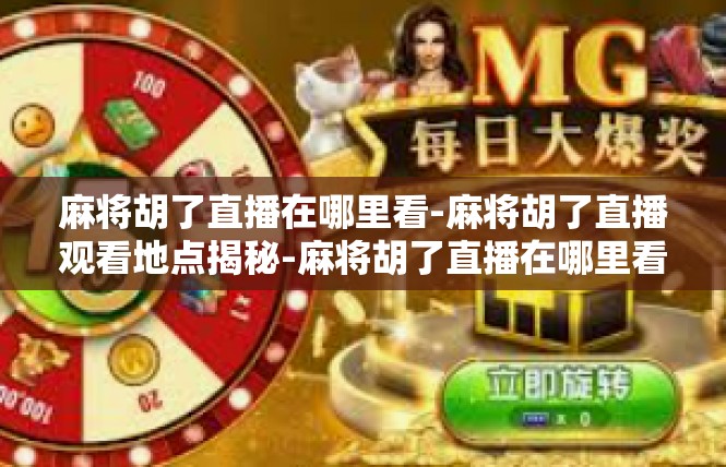 麻将胡了直播在哪里看-麻将胡了直播观看地点揭秘-麻将胡了直播在哪里看